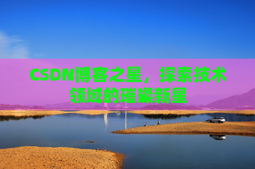 CSDN博客之星，探索技术领域的璀璨新星